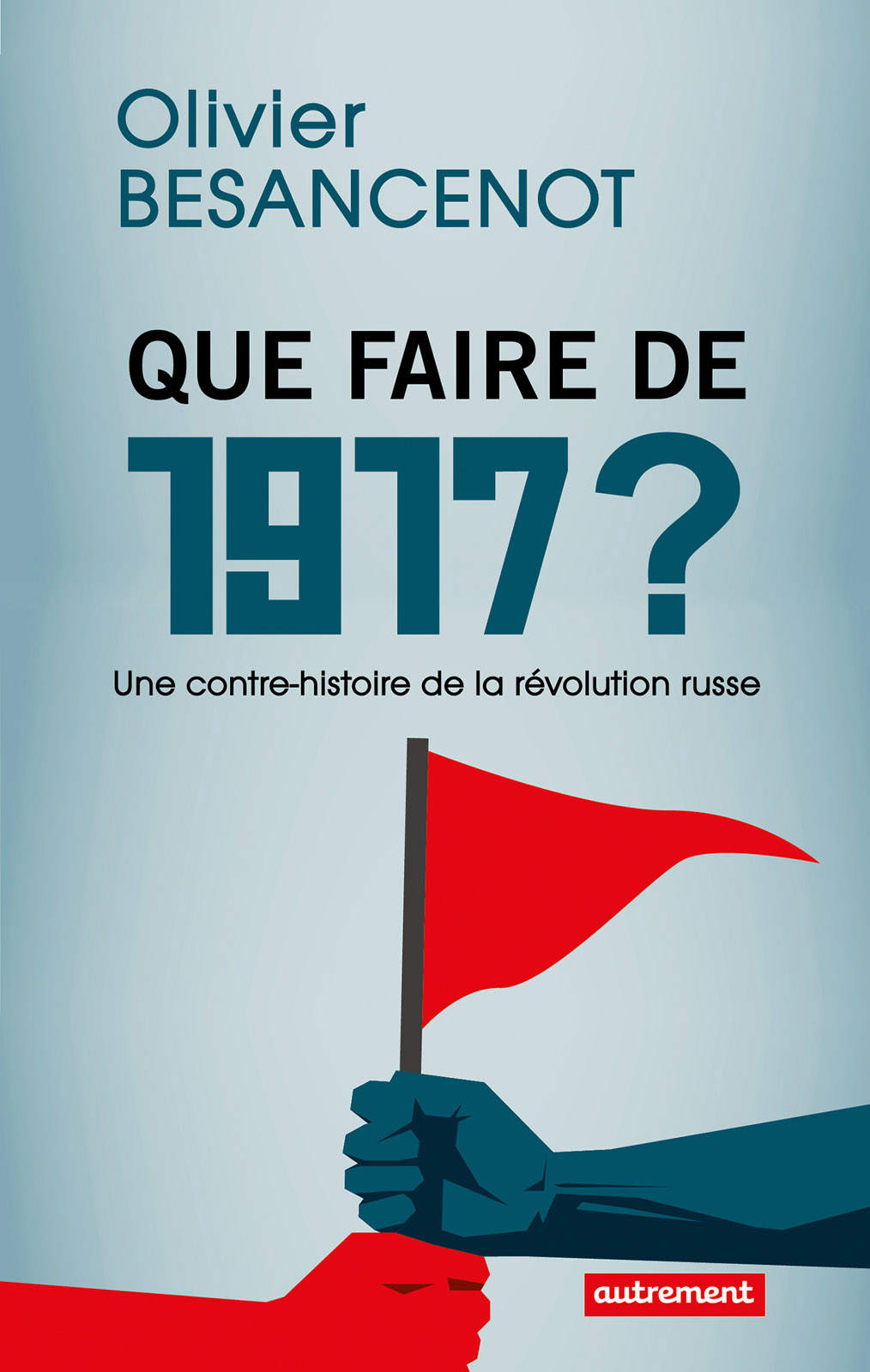 Couverture. Editions Autrement. Que faire de 1917. Une contre-histoire de la révolution russe, par Olivier Besancenot. 2017-09-06